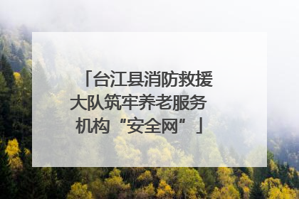 台江县消防救援大队筑牢养老服务机构“安全网”