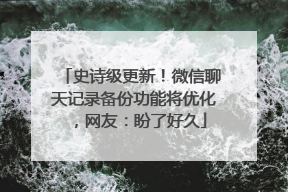 史诗级更新！微信聊天记录备份功能将优化，网友：盼了好久