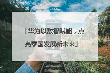 华为以数智赋能，点亮泰国发展新未来