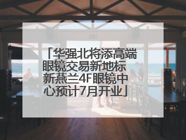 华强北将添高端眼镜交易新地标 新燕兰4F眼镜中心预计7月开业
