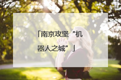 南京攻坚“机器人之城”