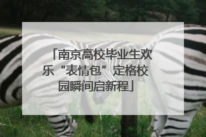 南京高校毕业生欢乐“表情包”定格校园瞬间启新程