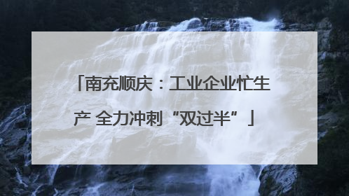 南充顺庆：工业企业忙生产 全力冲刺“双过半”