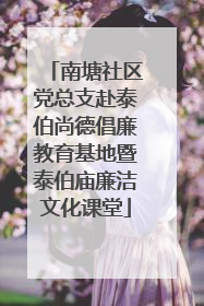 南塘社区党总支赴泰伯尚德倡廉教育基地暨泰伯庙廉洁文化课堂