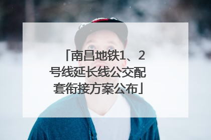 南昌地铁1、2号线延长线公交配套衔接方案公布
