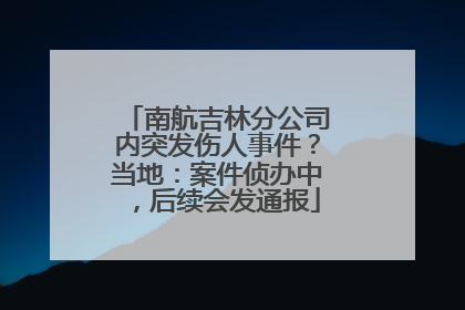 南航吉林分公司内突发伤人事件？当地：案件侦办中，后续会发通报