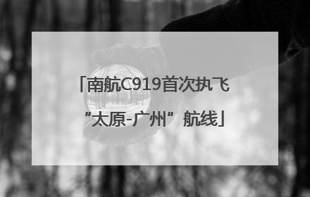 南航C919首次执飞“太原-广州”航线