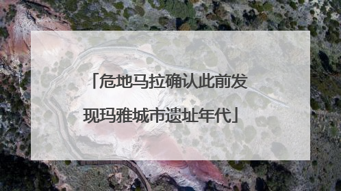 危地马拉确认此前发现玛雅城市遗址年代