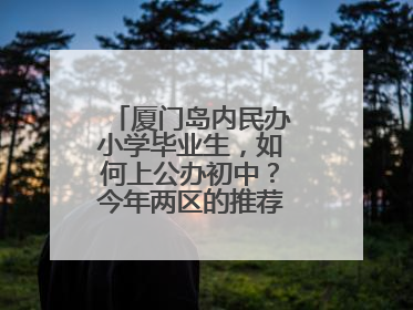 厦门岛内民办小学毕业生，如何上公办初中？今年两区的推荐方案是这样