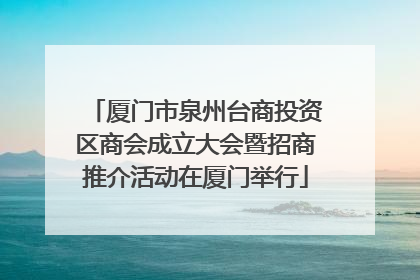厦门市泉州台商投资区商会成立大会暨招商推介活动在厦门举行