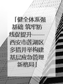健全体系强基础 筑牢防线促提升——西安市莲湖区多措并举构建基层应急管理新格局