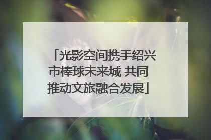 光影空间携手绍兴市棒球未来城 共同推动文旅融合发展
