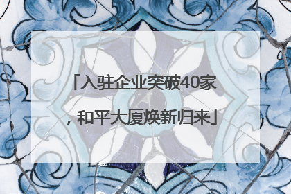 入驻企业突破40家，和平大厦焕新归来