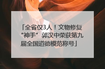 全省仅3人！文物修复“神手”郭汉中荣获第九届全国道德模范称号