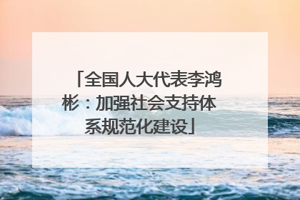 全国人大代表李鸿彬：加强社会支持体系规范化建设
