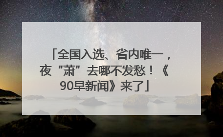 全国入选、省内唯一，夜“萧”去哪不发愁！《90早新闻》来了