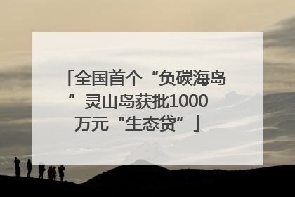 全国首个“负碳海岛”灵山岛获批1000万元“生态贷”