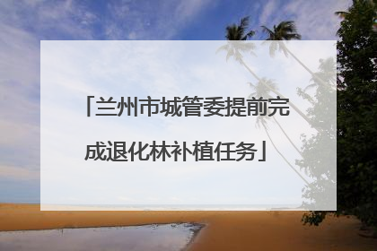 兰州市城管委提前完成退化林补植任务
