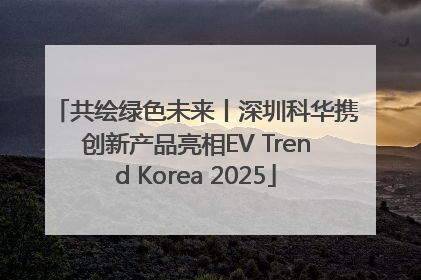 共绘绿色未来丨深圳科华携创新产品亮相EV Trend Korea 2025