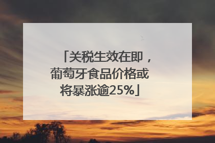 关税生效在即，葡萄牙食品价格或将暴涨逾25%