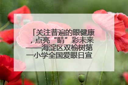 关注普遍的眼健康，点亮“睛”彩未来——海淀区双榆树第一小学全国爱眼日宣传教育活动
