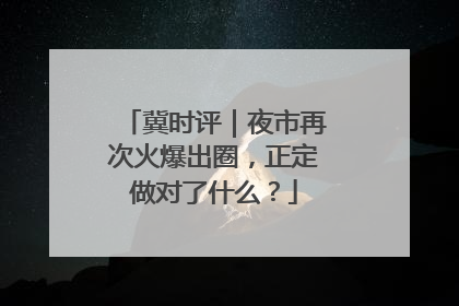 冀时评｜夜市再次火爆出圈，正定做对了什么？