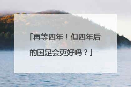 再等四年！但四年后的国足会更好吗？