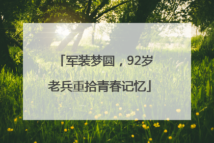 军装梦圆，92岁老兵重拾青春记忆