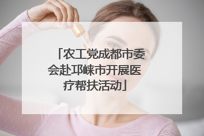 农工党成都市委会赴邛崃市开展医疗帮扶活动