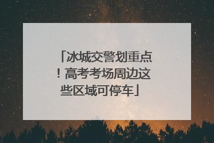 冰城交警划重点！高考考场周边这些区域可停车