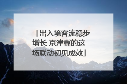出入境客流稳步增长 京津冀的这场联动初见成效