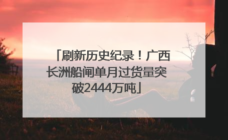 刷新历史纪录！广西长洲船闸单月过货量突破2444万吨