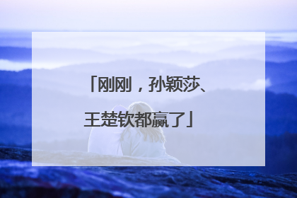 刚刚，孙颖莎、王楚钦都赢了