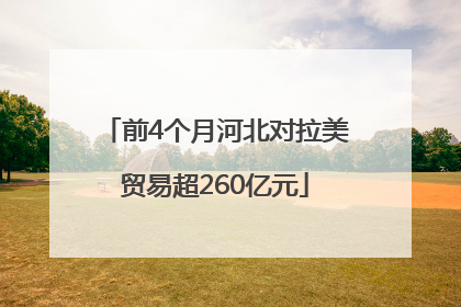 前4个月河北对拉美贸易超260亿元