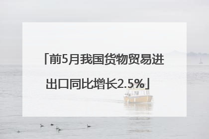 前5月我国货物贸易进出口同比增长2.5%