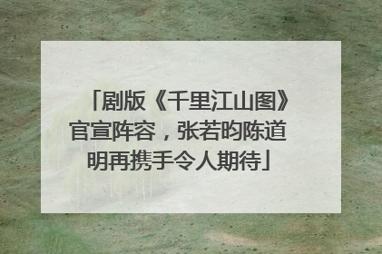 剧版《千里江山图》官宣阵容，张若昀陈道明再携手令人期待