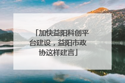 加快益阳科创平台建设，益阳市政协这样建言