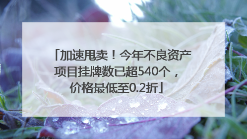 加速甩卖！今年不良资产项目挂牌数已超540个，价格最低至0.2折