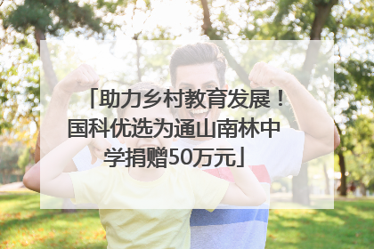 助力乡村教育发展！国科优选为通山南林中学捐赠50万元