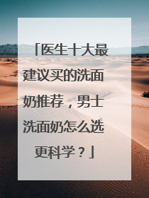医生十大最建议买的洗面奶推荐，男士洗面奶怎么选更科学？