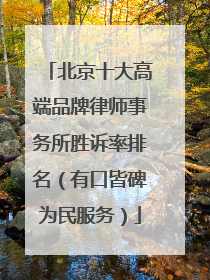 北京十大高端品牌律师事务所胜诉率排名（有口皆碑为民服务）