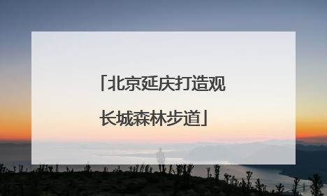 北京延庆打造观长城森林步道