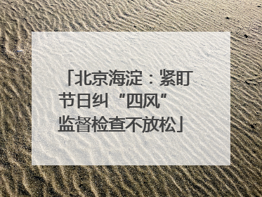 北京海淀：紧盯节日纠“四风” 监督检查不放松