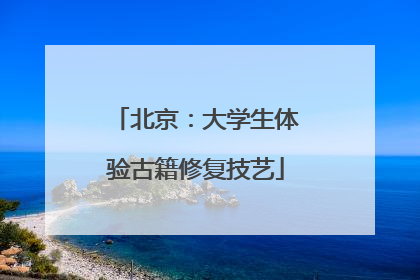 北京：大学生体验古籍修复技艺