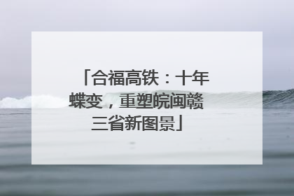 合福高铁：十年蝶变，重塑皖闽赣三省新图景