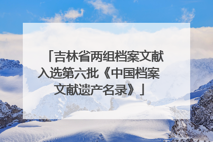 吉林省两组档案文献入选第六批《中国档案文献遗产名录》