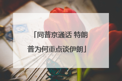 同普京通话 特朗普为何重点谈伊朗