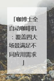 咖博士全自动咖啡机：覆盖四大场景满足不同应用需求