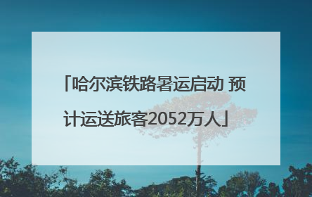 哈尔滨铁路暑运启动 预计运送旅客2052万人
