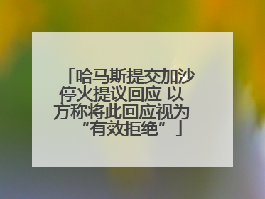 哈马斯提交加沙停火提议回应 以方称将此回应视为“有效拒绝”